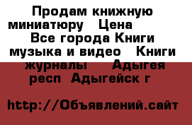 Продам книжную миниатюру › Цена ­ 1 500 - Все города Книги, музыка и видео » Книги, журналы   . Адыгея респ.,Адыгейск г.